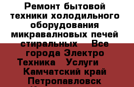 Ремонт бытовой техники холодильного оборудования микравалновых печей стиральных  - Все города Электро-Техника » Услуги   . Камчатский край,Петропавловск-Камчатский г.